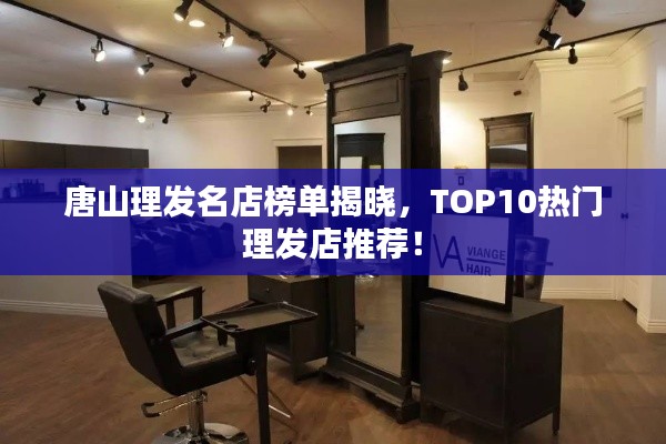 唐山理發(fā)名店榜單揭曉，TOP10熱門理發(fā)店推薦！