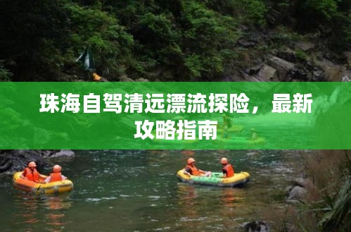 珠海自駕清遠漂流探險，最新攻略指南
