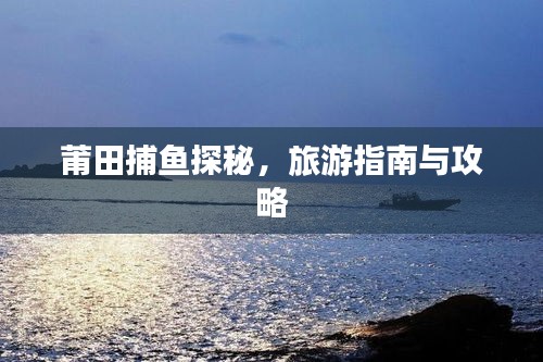 莆田捕魚(yú)探秘，旅游指南與攻略
