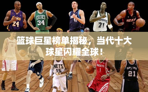 籃球巨星榜單揭秘，當(dāng)代十大球星閃耀全球！