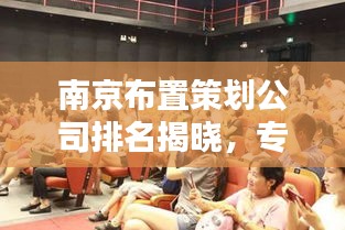 南京布置策劃公司排名揭曉，專業(yè)團(tuán)隊(duì)打造驚艷視覺盛宴！