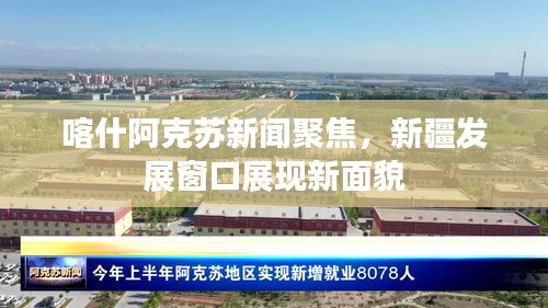 喀什阿克蘇新聞聚焦，新疆發(fā)展窗口展現(xiàn)新面貌