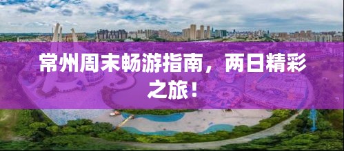 常州周末暢游指南，兩日精彩之旅！