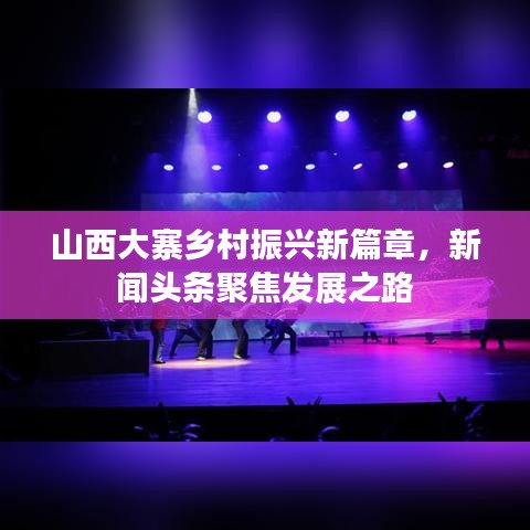 山西大寨鄉(xiāng)村振興新篇章，新聞頭條聚焦發(fā)展之路