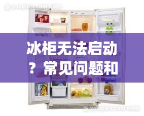 冰柜無法啟動(dòng)？常見問題和解決方法全解析！百度帶你輕松解決使用難題！