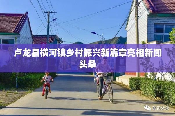 盧龍縣橫河鎮(zhèn)鄉(xiāng)村振興新篇章亮相新聞頭條