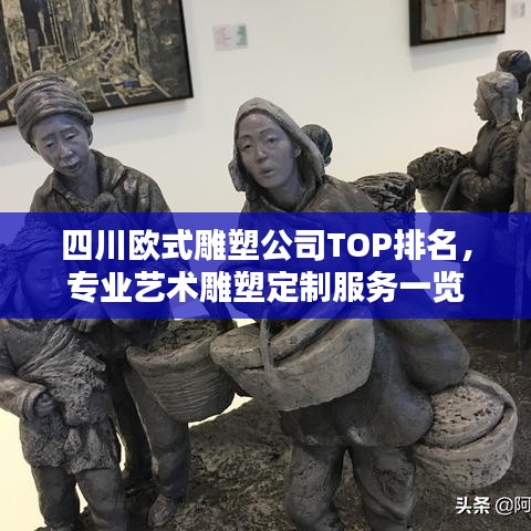 四川歐式雕塑公司TOP排名，專業(yè)藝術(shù)雕塑定制服務(wù)一覽