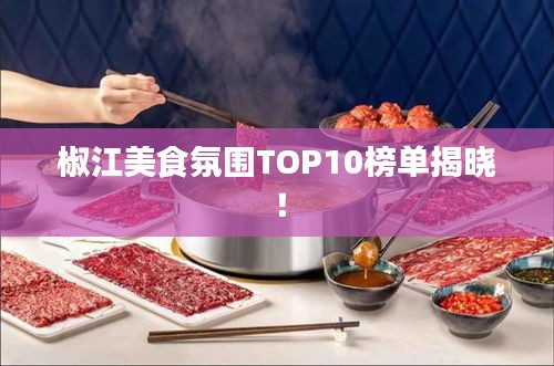 椒江美食氛圍TOP10榜單揭曉！