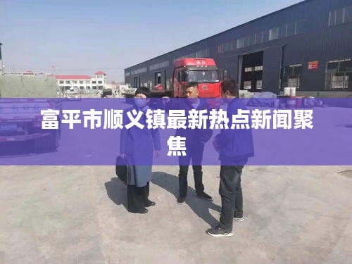 富平市順義鎮(zhèn)最新熱點(diǎn)新聞聚焦