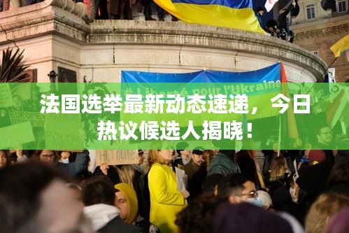 法國選舉最新動態(tài)速遞，今日熱議候選人揭曉！