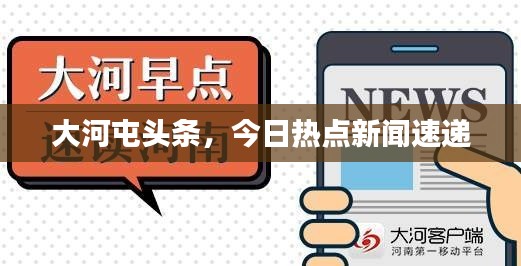 大河屯頭條，今日熱點(diǎn)新聞速遞