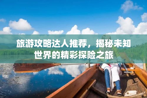 旅游攻略達(dá)人推薦，揭秘未知世界的精彩探險之旅
