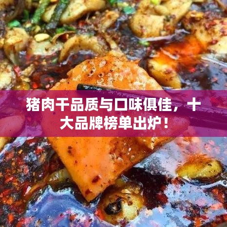 豬肉干品質(zhì)與口味俱佳，十大品牌榜單出爐！