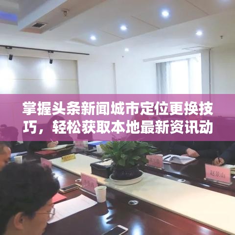 掌握頭條新聞城市定位更換技巧，輕松獲取本地最新資訊動(dòng)態(tài)