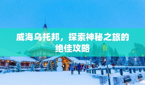 威海烏托邦，探索神秘之旅的絕佳攻略