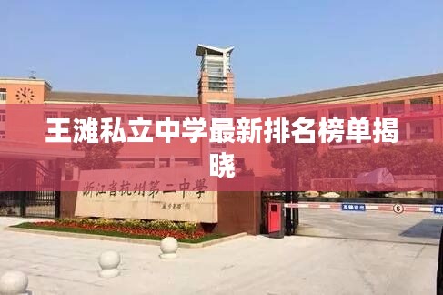王灘私立中學(xué)最新排名榜單揭曉