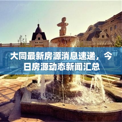 大同最新房源消息速遞，今日房源動態(tài)新聞匯總