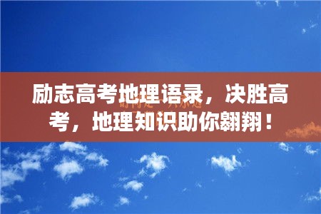 勵(lì)志高考地理語(yǔ)錄，決勝高考，地理知識(shí)助你翱翔！