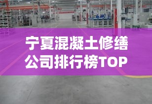 寧夏混凝土修繕公司排行榜TOP幾家，專業(yè)維修一覽