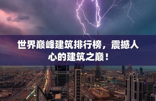 世界巔峰建筑排行榜，震撼人心的建筑之巔！
