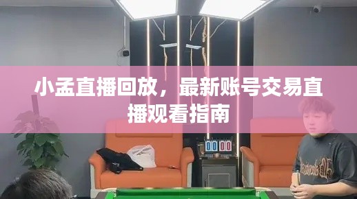 小孟直播回放，最新賬號交易直播觀看指南