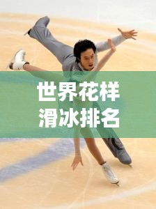 世界花樣滑冰排名揭秘，日本選手的璀璨表現(xiàn)