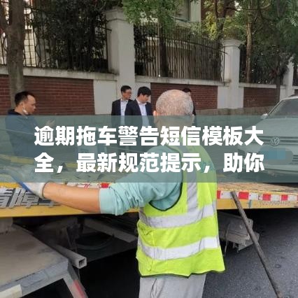 逾期拖車警告短信模板大全，最新規(guī)范提示，助你避免拖車風(fēng)險(xiǎn)