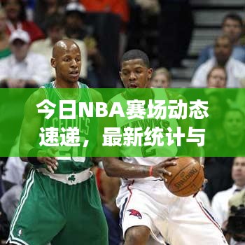 今日NBA賽場(chǎng)動(dòng)態(tài)速遞，最新統(tǒng)計(jì)與深度數(shù)據(jù)解析