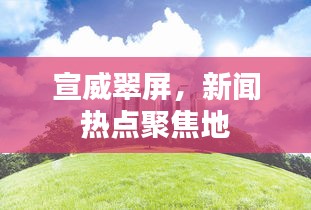 宣威翠屏，新聞熱點聚焦地