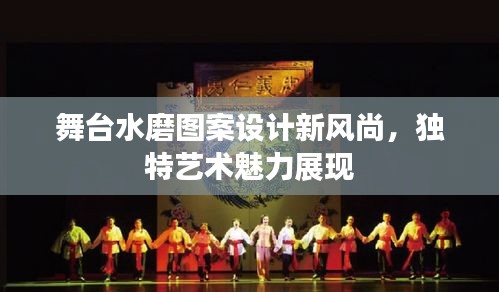 舞臺水磨圖案設(shè)計(jì)新風(fēng)尚，獨(dú)特藝術(shù)魅力展現(xiàn)