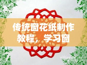 傳統(tǒng)窗花紙制作教程，學習窗花藝術，體驗傳統(tǒng)與現(xiàn)代藝術的融合