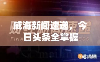 威海新聞速遞，今日頭條全掌握