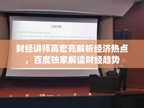 財(cái)經(jīng)講師高宏亮解析經(jīng)濟(jì)熱點(diǎn)，百度獨(dú)家解讀財(cái)經(jīng)趨勢