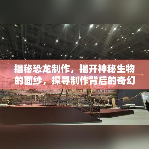 揭秘恐龍制作，揭開神秘生物的面紗，探尋制作背后的奇幻奧秘