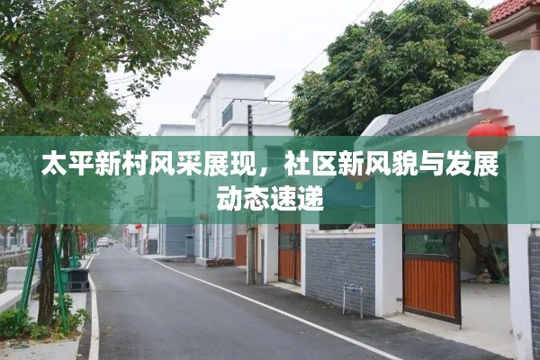 太平新村風(fēng)采展現(xiàn)，社區(qū)新風(fēng)貌與發(fā)展動(dòng)態(tài)速遞