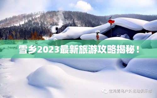 雪鄉(xiāng)2023最新旅游攻略揭秘！