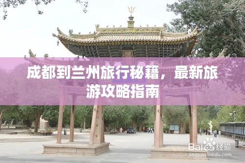 成都到蘭州旅行秘籍，最新旅游攻略指南