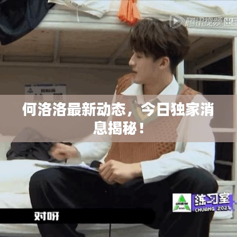 何洛洛最新動(dòng)態(tài)，今日獨(dú)家消息揭秘！