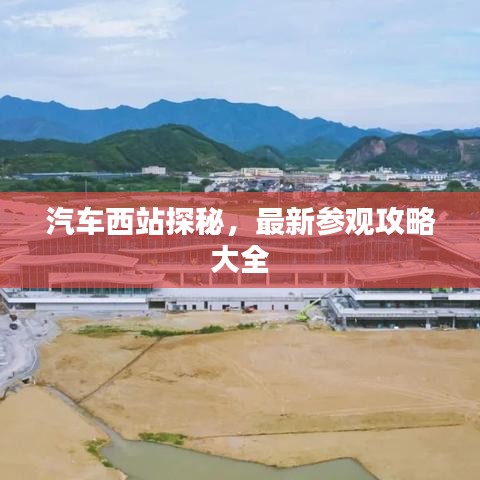 汽車西站探秘，最新參觀攻略大全