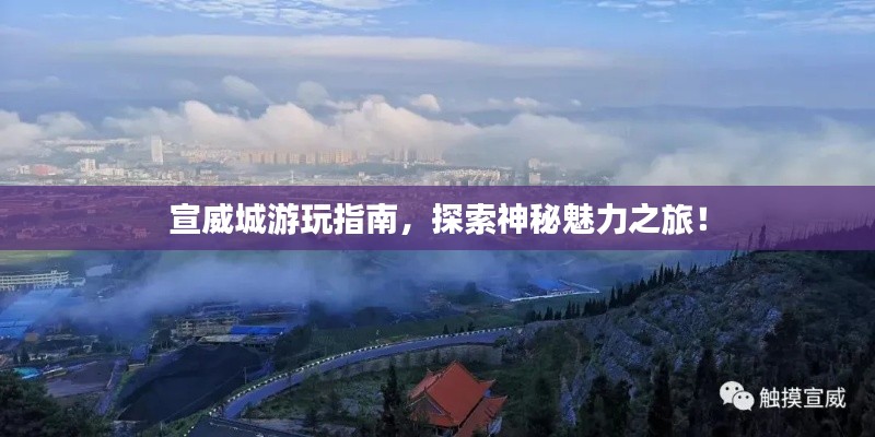 宣威城游玩指南，探索神秘魅力之旅！