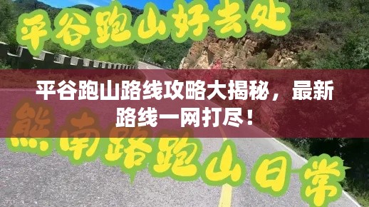 平谷跑山路線攻略大揭秘，最新路線一網(wǎng)打盡！