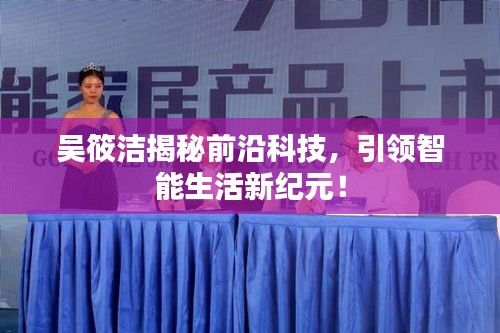 吳筱潔揭秘前沿科技，引領(lǐng)智能生活新紀(jì)元！