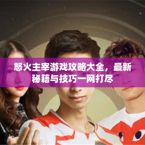 怒火主宰游戲攻略大全，最新秘籍與技巧一網(wǎng)打盡