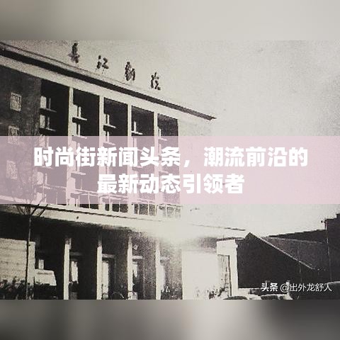 時(shí)尚街新聞?lì)^條，潮流前沿的最新動(dòng)態(tài)引領(lǐng)者