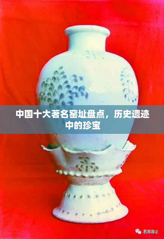 中國十大著名窯址盤點(diǎn)，歷史遺跡中的珍寶