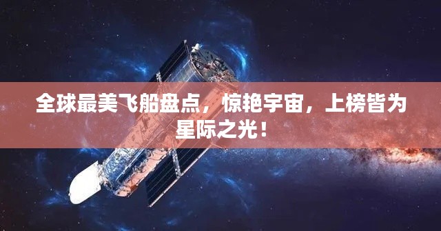 全球最美飛船盤點，驚艷宇宙，上榜皆為星際之光！