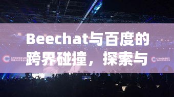 Beechat與百度的跨界碰撞，探索與發(fā)現(xiàn)的極致之旅