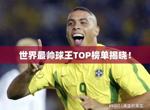 世界最帥球王TOP榜單揭曉！