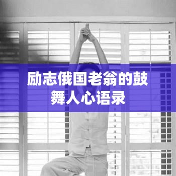 勵(lì)志俄國(guó)老翁的鼓舞人心語(yǔ)錄