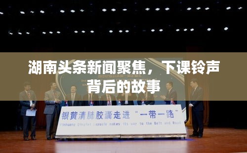 湖南頭條新聞聚焦，下課鈴聲背后的故事